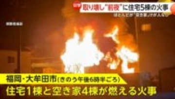 「火が来ると思って逃げた」取り壊し“前夜”に住宅5棟の火災発生…うち4棟が“空き家”で出火原因を捜査　福岡