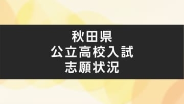 【全掲載】秋田県公立高校入試　全日制の志願倍率一覧（確定）　最高倍率は「特色選抜」が秋田南・普通の1.50倍　「全体」は金足農業・生物資源の1.29倍　定員割れは34校53学科