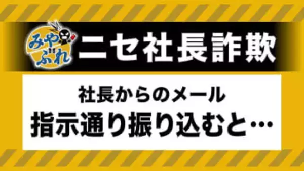 【社長のメールに要注意】会社のアドレスに社長名乗るメール→LINEで社員のグループ作成を指示→会社の口座残高を確認し別の口座に送金指示→社員はすっかり信じ込み…被害総額は1億円超【みやぶれ！】