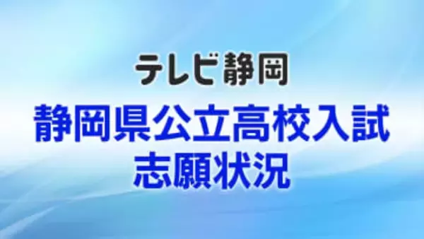 【全掲載】静岡県公立高校入試 全日制の志願倍率一覧（変更前）　県教育委員会が発表　最高倍率は科学技術・情報システムの1.98倍　志願倍率が2倍を超えた学校はゼロ