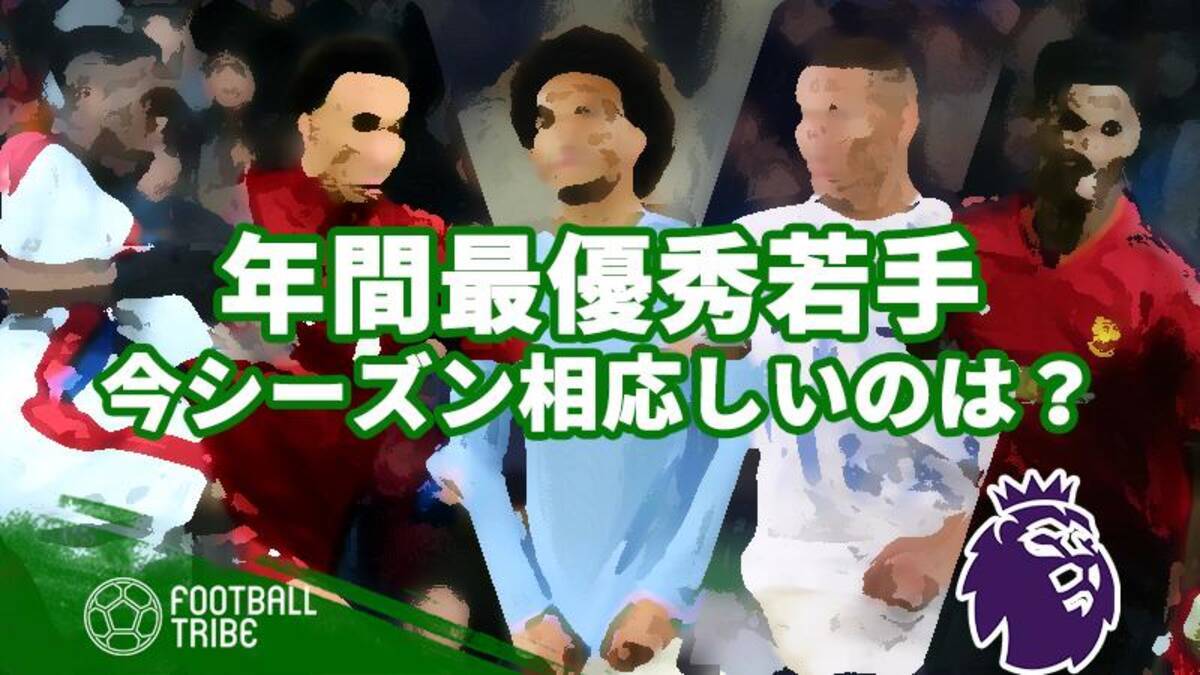 今季プレミアリーグで最も活躍した23歳以下の選手は 19年3月4日 エキサイトニュース