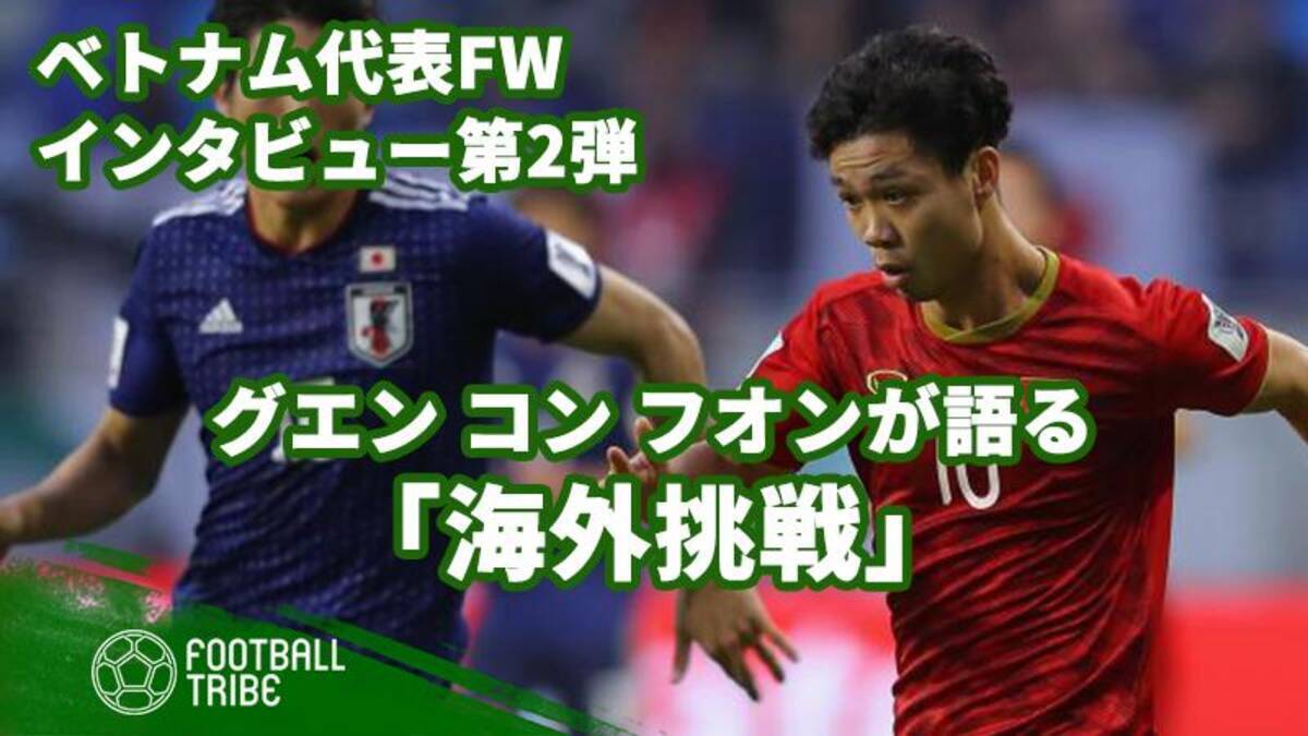 第2弾 ベトナム代表fwグエン コン フオンが語るベトナム代表選手の海外挑戦 残すは自信のみ 19年2月7日 エキサイトニュース