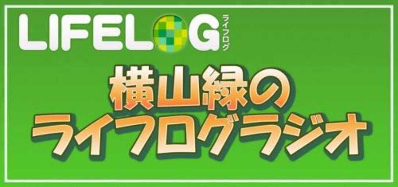 ガジェット通信放送予定 横山緑のライフログラジオ 03 16年8月16日 エキサイトニュース