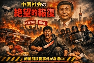中国に忍び寄る「絶望の報復」・格差と司法不全が生む無差別殺傷の連鎖