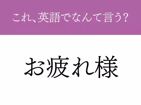 『お疲れさま』って英語でなんと言う？　使いこなせたら『しごでき』な言葉