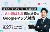 「AI時代の宿泊集客｜Googleマップで"選ばれる施設"になる夏休み前の対策とは？［5/27無料セミナー］」の画像1