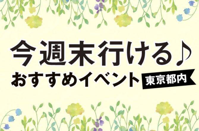 今週末行ける 東京都内のおすすめイベント 19 3 23 24 19年3月22日 エキサイトニュース