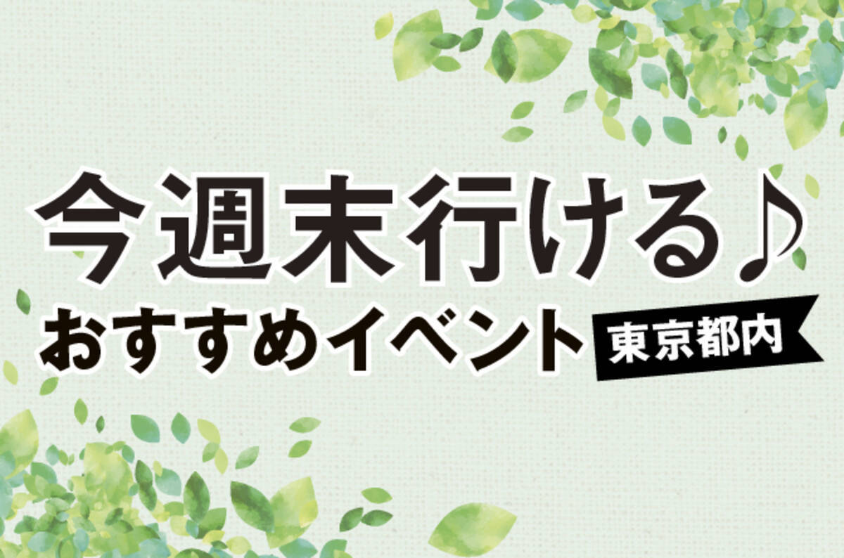 今週末行ける 東京都内のおすすめイベント 19年5月25 26日 19年5月24日 エキサイトニュース