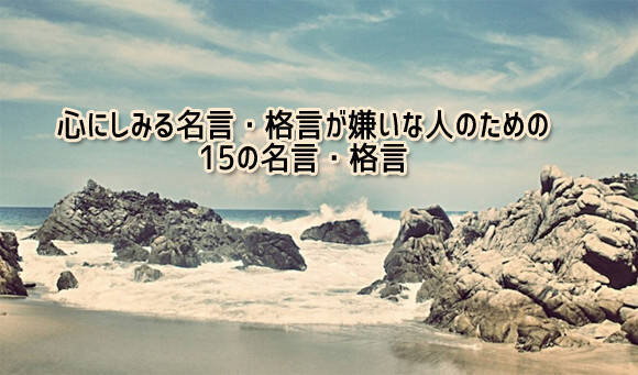 心にしみる名言 感動的格言が嫌いな人の為の15の名言 17年4月2日 エキサイトニュース