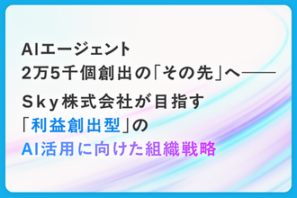 AIエージェント2万5千個創出のその先へ―― Ｓｋｙ株式会社が目指す利益創出型のAI活用に向けた組織戦略