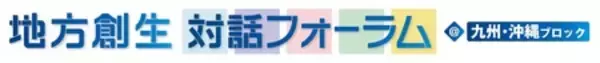 「地方創生対話フォーラム＠九州・沖縄ブロック」を熊本県で開催しました
