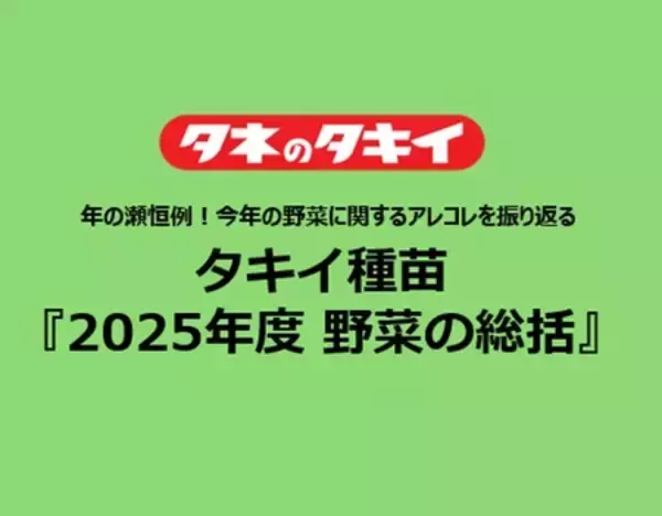タキイ種苗『2025年度　野菜の総括』～年の瀬恒例！今年の野菜に関するアレコレを振り返る～