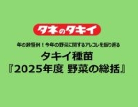 タキイ種苗『2025年度　野菜の総括』～年の瀬恒例！今年の野菜に関するアレコレを振り返る～
