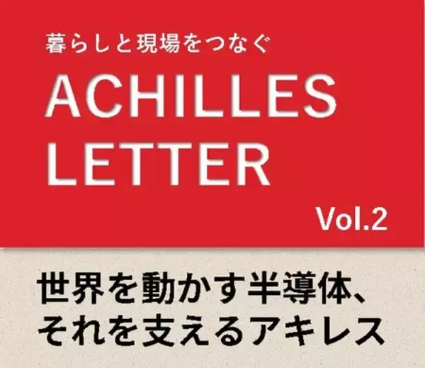 ACHILLES LETTER Vol.2　世界を動かす半導体、それを支えるアキレス