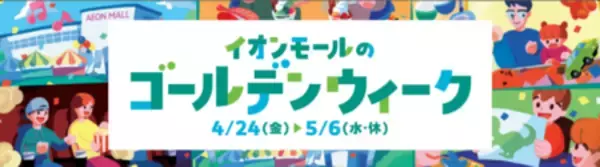 『イオンモールのゴールデンウィーク』開催 　４月２４日（金）～５月６日（水・休）