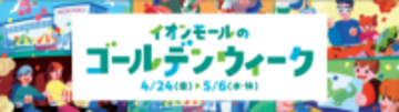 『イオンモールのゴールデンウィーク』開催 　４月２４日（金）～５月６日（水・休）