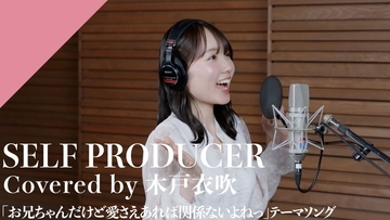 CrosSing 15th SEASONより木戸衣吹が出演！TVアニメ「お兄ちゃんだけど愛さえあれば関係ないよねっ」OPテーマの「SELF PRODUCER」をカバー！