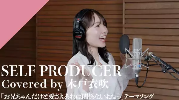 CrosSing 15th SEASONより木戸衣吹が出演！TVアニメ「お兄ちゃんだけど愛さえあれば関係ないよねっ」OPテーマの「SELF PRODUCER」をカバー！