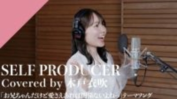 CrosSing 15th SEASONより木戸衣吹が出演！TVアニメ「お兄ちゃんだけど愛さえあれば関係ないよねっ」OPテーマの「SELF PRODUCER」をカバー！