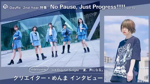 【DayRe: 2nd YEAR特集】No Pause, Just Progress!!!!!　vol.02　Interview 　クリエイター・めんまが「夏、声になる」の制作について語る