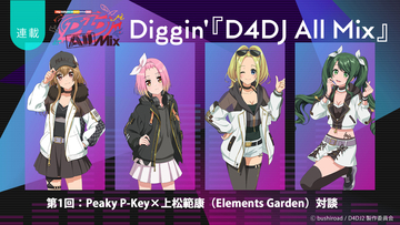 【連載】Diggin'『D4DJ All Mix』第1回：幕開けを飾った絶対王者タッグに迫る！Peaky P-key×上松範康（Elements Garden）スペシャル対談