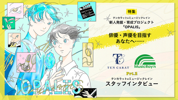 【連載】テンカラット×ミュージックレイン 新人発掘・プロジェクト「OPALIS」「俳優・声優を目指すあなたへ……」 Part.Ⅱ テンカラット×ミュージックレイン スタッフインタビュー（前編）