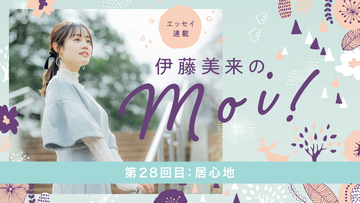 【エッセイ連載】「伊藤美来のmoi!」第28回目：居心地