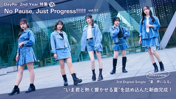 【DayRe: 2nd YEAR特集】No Pause, Just Progress!!!!!　vol.01　Interview 　「夏、声になる」　“いま君と熱く響かせる夏”を詰め込んだ新曲完成！