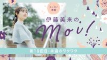 【エッセイ連載】「伊藤美来のmoi!」第19回：永遠のワクワク
