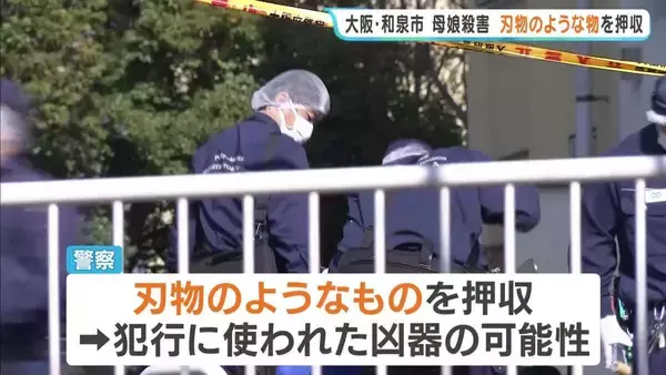 【大阪・和泉母娘殺害】犯行に使われた凶器の可能性…警察が刃物のようなものを押収　娘殺害の疑いで逮捕の男は逮捕前の任意取り調べで“母親殺害への関与”ほのめかす
