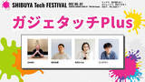 「【ガジェタッチPlus】SHIBUYA Tech FESTIVAL #Gadgetouch」の画像1