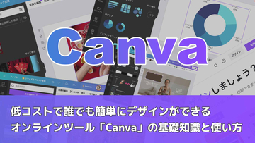 低コストで誰でも簡単にデザインができるオンラインツール「Canva」の基礎知識と使い方