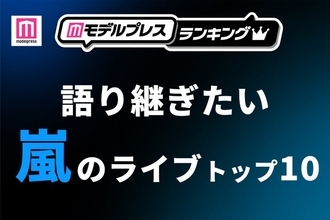 ファンが選ぶ「語り継ぎたい嵐のライブ」トップ10を発表【モデルプレスランキング】