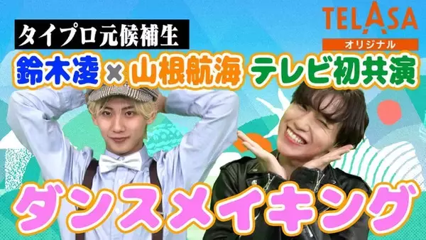 “タイプロ”鈴木凌＆山根航海「げいにんさんのおうた」ダンサーとして参戦 ダンスメイキング・インタビューをTELASAで公開