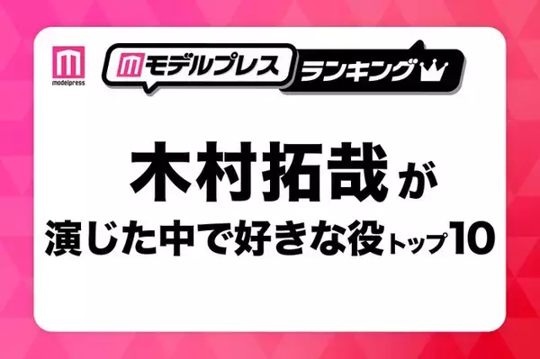 “木村拓哉が演じた中で好きな役”トップ10を発表【モデルプレスランキング】