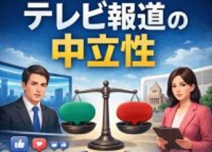 ＜テレビ報道の中立とは何か＞両論併記でも、同量配分でもない理由
