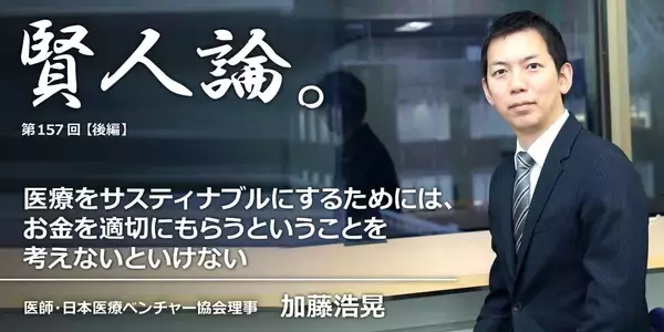 加藤浩晃「医療をサスティナブルにするためには、お金を適切にもらうということを考えないといけない」