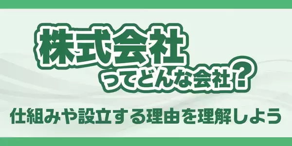 株式会社ってどんな会社？仕組みや設立する理由を理解しよう