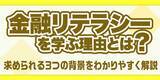 「金融リテラシーを学ぶ理由とは？求められる3つの背景をわかりやすく解説」の画像1