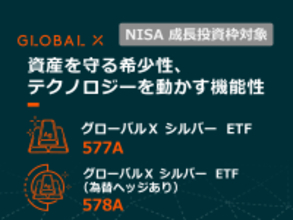 577A：グローバルＸ シルバー ETF / 578A：グローバルＸ シルバー ETF（為替ヘッジあり）