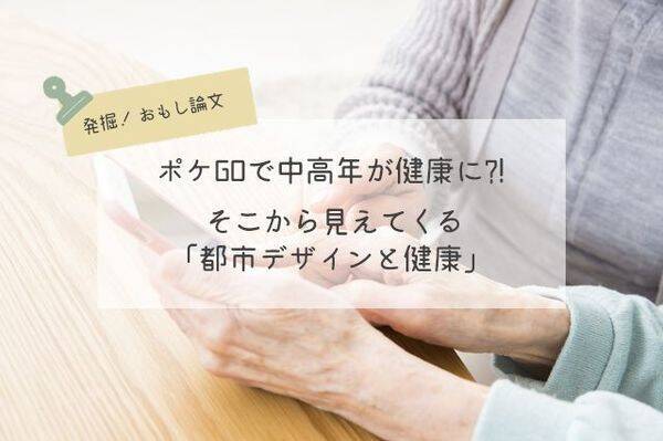 ポケgoで中高年が健康に そこから見えてくる 都市デザインと健康 発掘おもし論文 2019年5月13日 エキサイトニュース