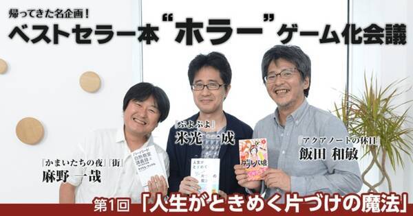 帰ってきた名企画 ベストセラー本 ホラー ゲーム化会議 人生がときめく片づけの魔法 麻野一哉 飯田和敏 米光一成 16年8月18日 エキサイトニュース