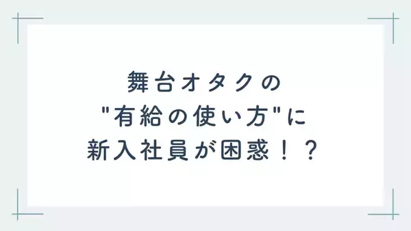 「新入社員を安心させようと……舞台オタクの”有給の使い方”に「優しさの方向がちょっと上級者すぎたかも」」の画像
