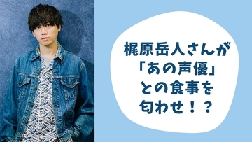 梶原岳人さんが「あの声優」と仲良しご飯デート！？ほっこりエピソードに「仲良しで泣いた」