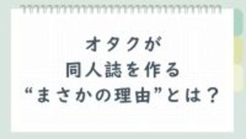 オタクの行動力すごすぎん？同人誌を作る“まさかの理由”に「一番の理由まであるだろ」「3分の2がこれ」