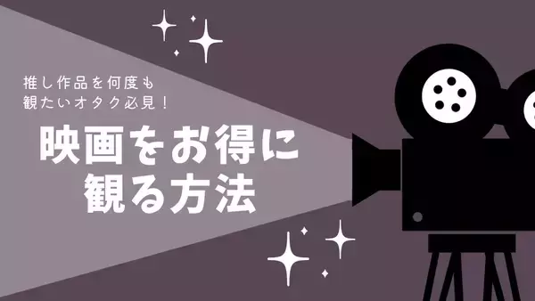 最大1,000円お得！映画を安く観る方法8選・推し作品をループしたい限界オタク必見