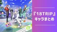 『18TRIP（エイトリ）』キャラクター一覧｜登場人物34名の声優・誕生日・身長など網羅【2025年最新】