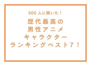 「歴代最高の男性アニメキャラクター」ランキングTOP7！渋い大人の男性から信念を持った少年まで