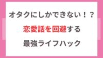 オタクにしかできない！？恋愛話を回避する最強ライフハックに「何年も前にエジプトで灰になって…そのまま…」