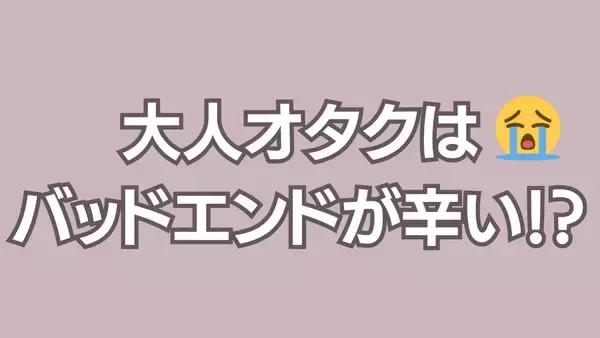 大人オタク“バッドエンド辛い理由”に「フィクションくらいは幸せな世界を……」